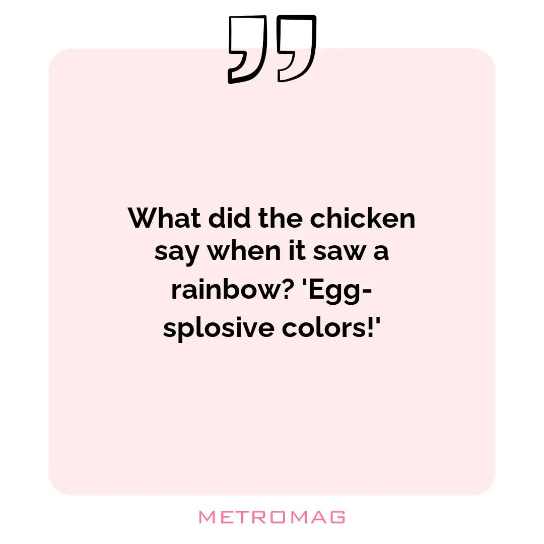 What did the chicken say when it saw a rainbow? 'Egg-splosive colors!'