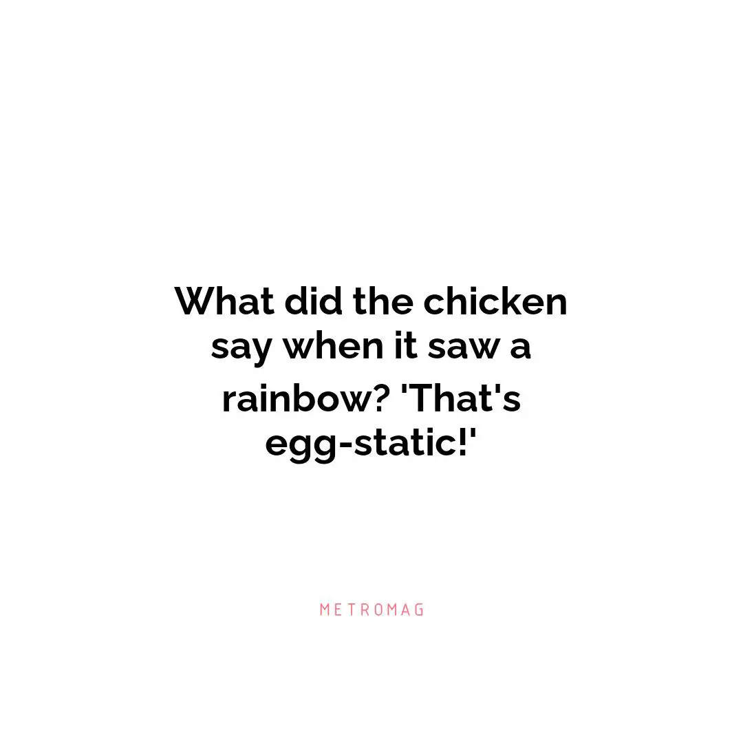 What did the chicken say when it saw a rainbow? 'That's egg-static!'