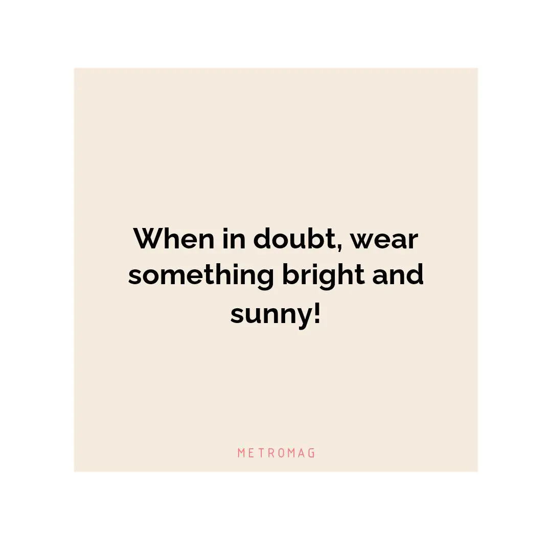 When in doubt, wear something bright and sunny!