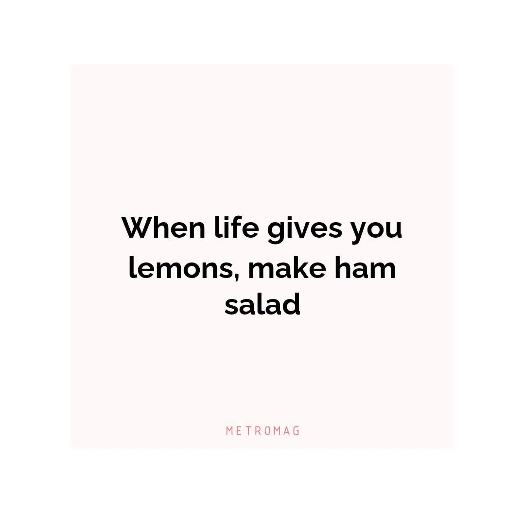 When life gives you lemons, make ham salad