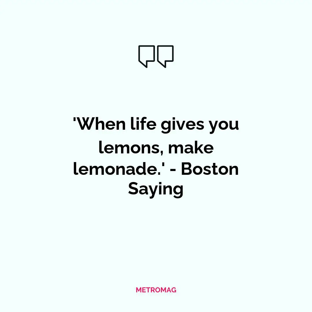'When life gives you lemons, make lemonade.' - Boston Saying