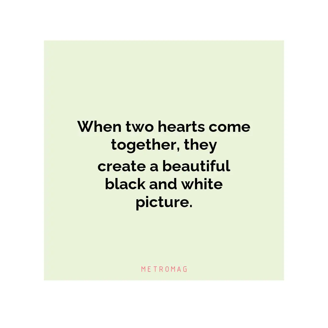 When two hearts come together, they create a beautiful black and white picture.