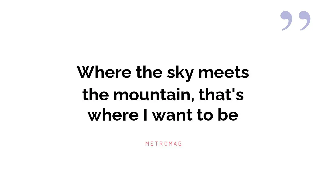 Where the sky meets the mountain, that's where I want to be