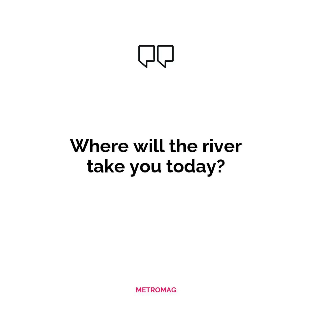Where will the river take you today?