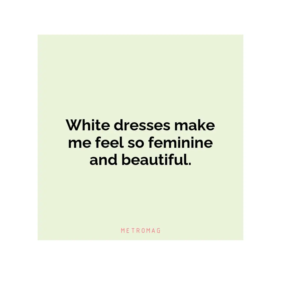 White dresses make me feel so feminine and beautiful.