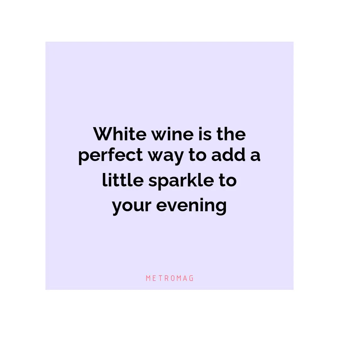 White wine is the perfect way to add a little sparkle to your evening