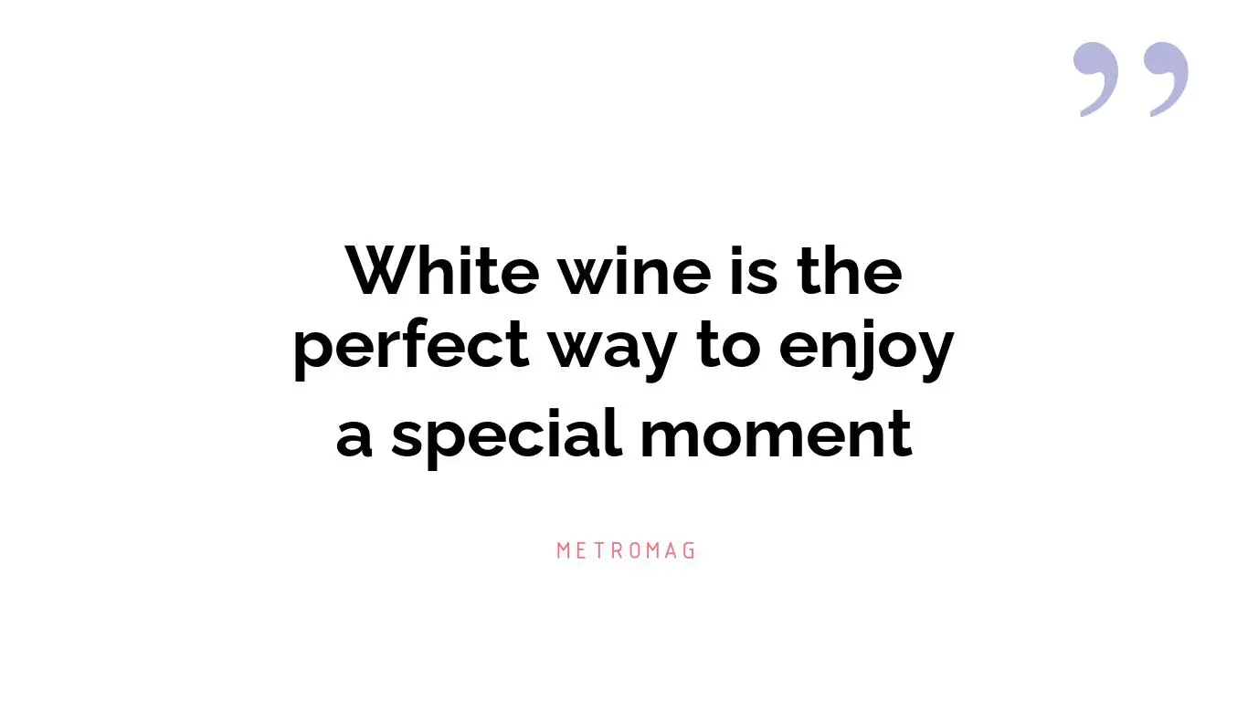 White wine is the perfect way to enjoy a special moment