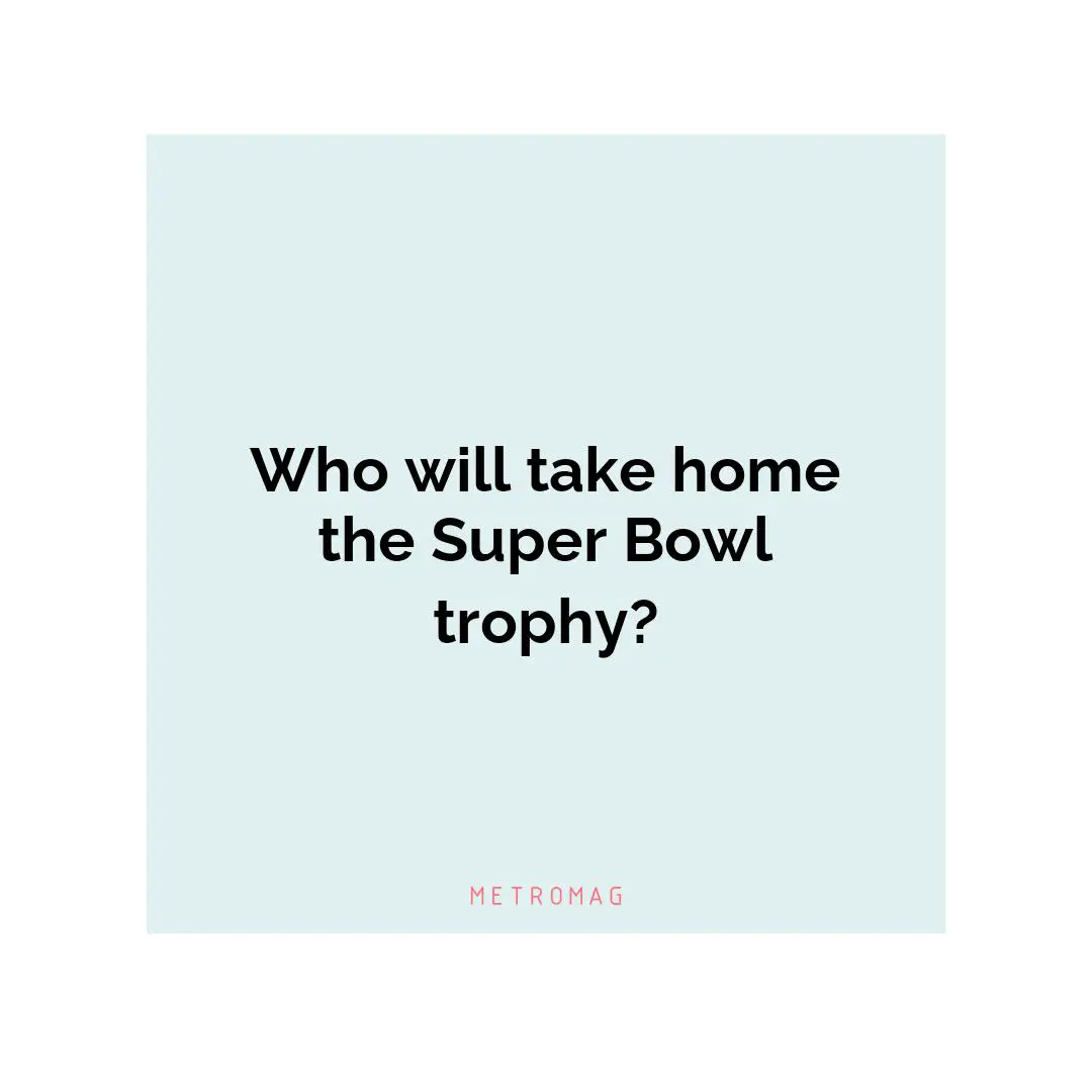 Who will take home the Super Bowl trophy?