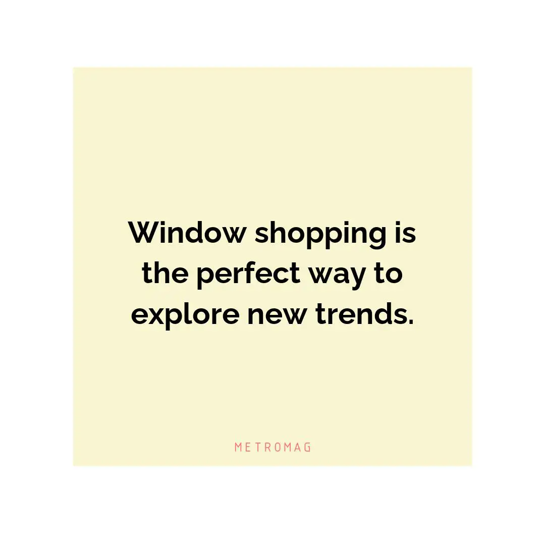 Window shopping is the perfect way to explore new trends.