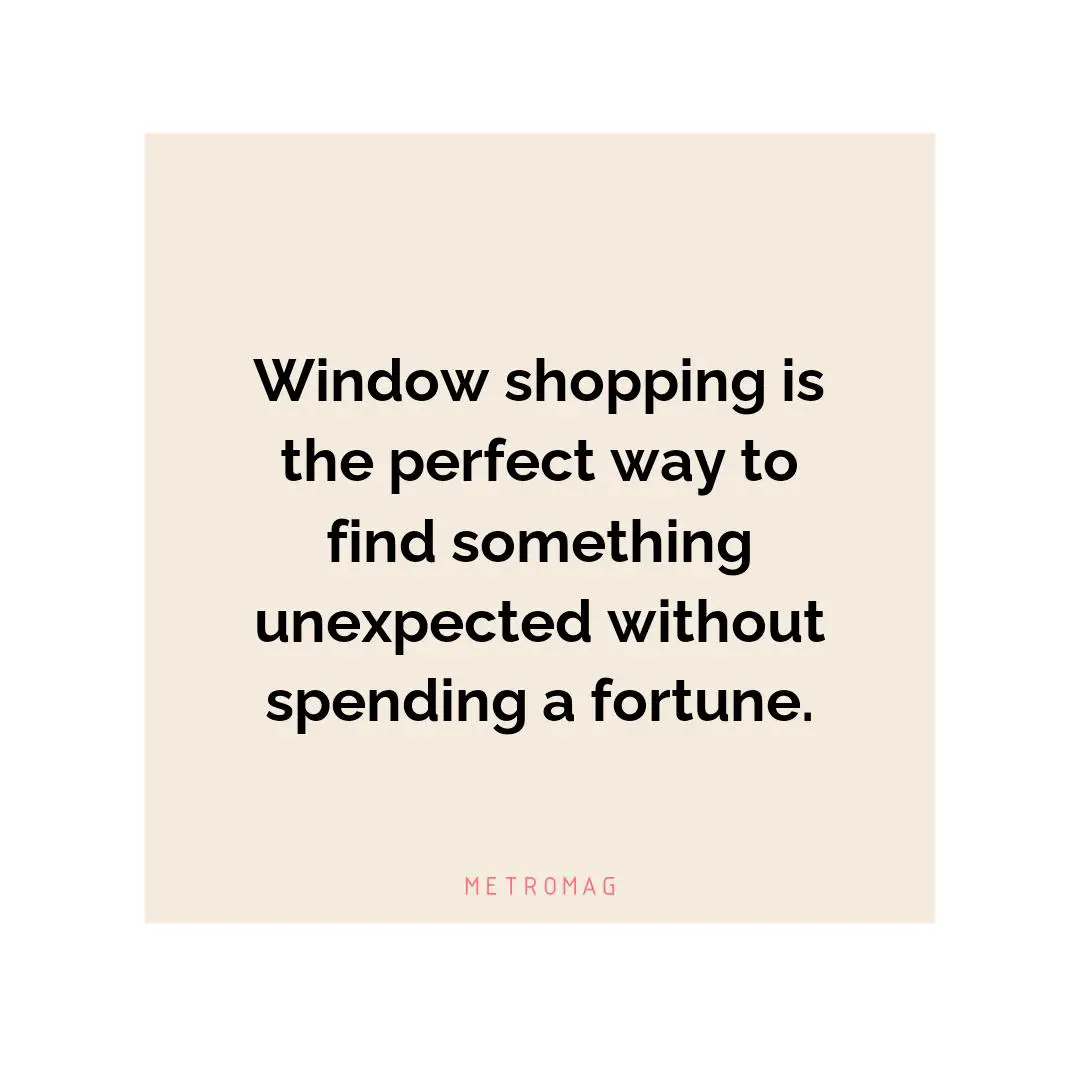 Window shopping is the perfect way to find something unexpected without spending a fortune.