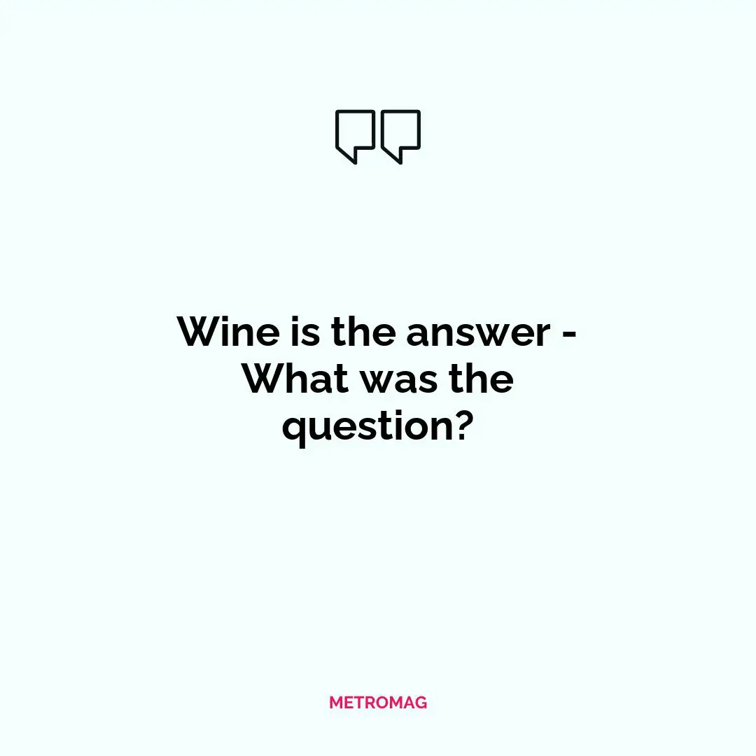 Wine is the answer - What was the question?