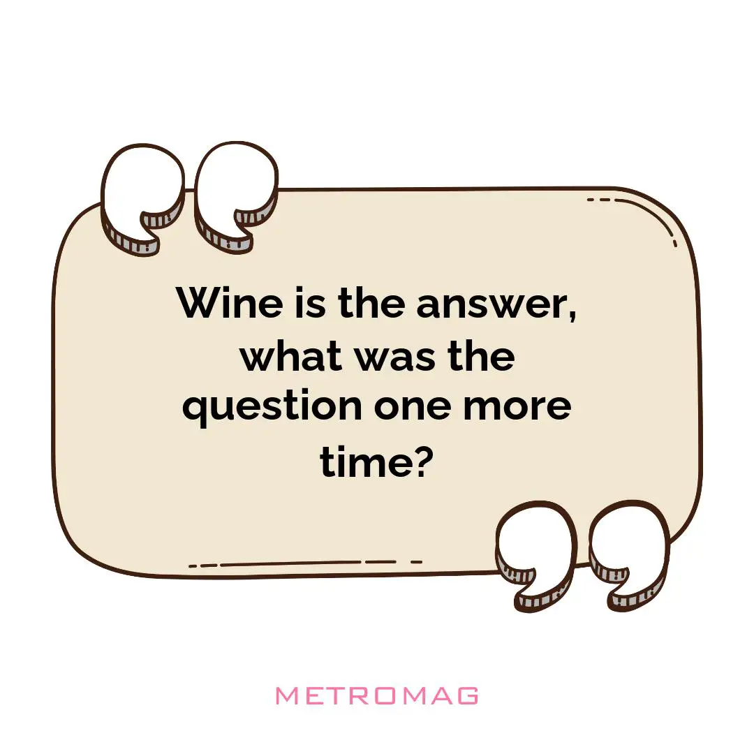 Wine is the answer, what was the question one more time?