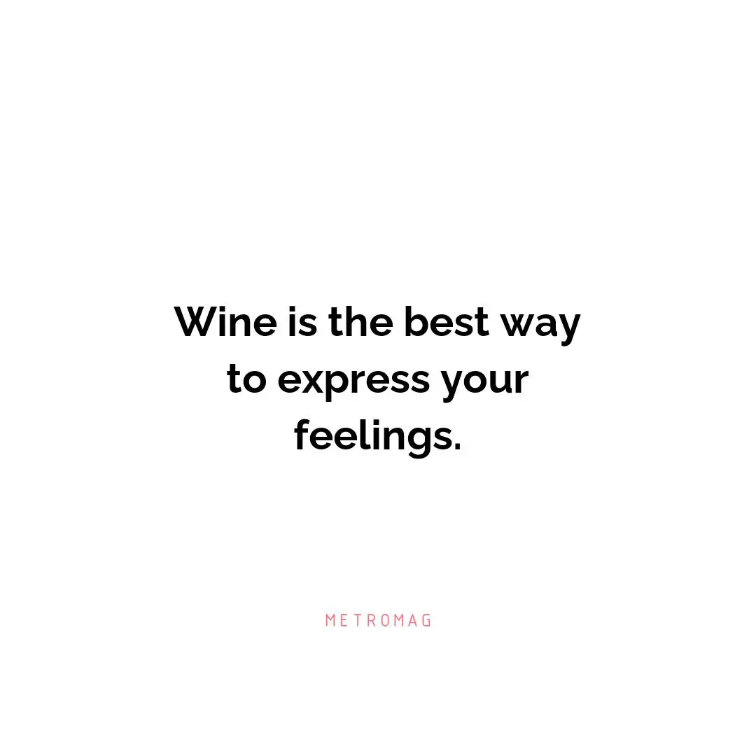 Wine is the best way to express your feelings.