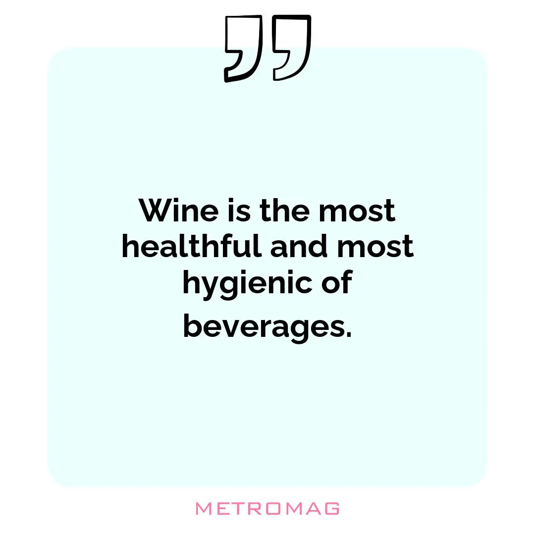 Wine is the most healthful and most hygienic of beverages.