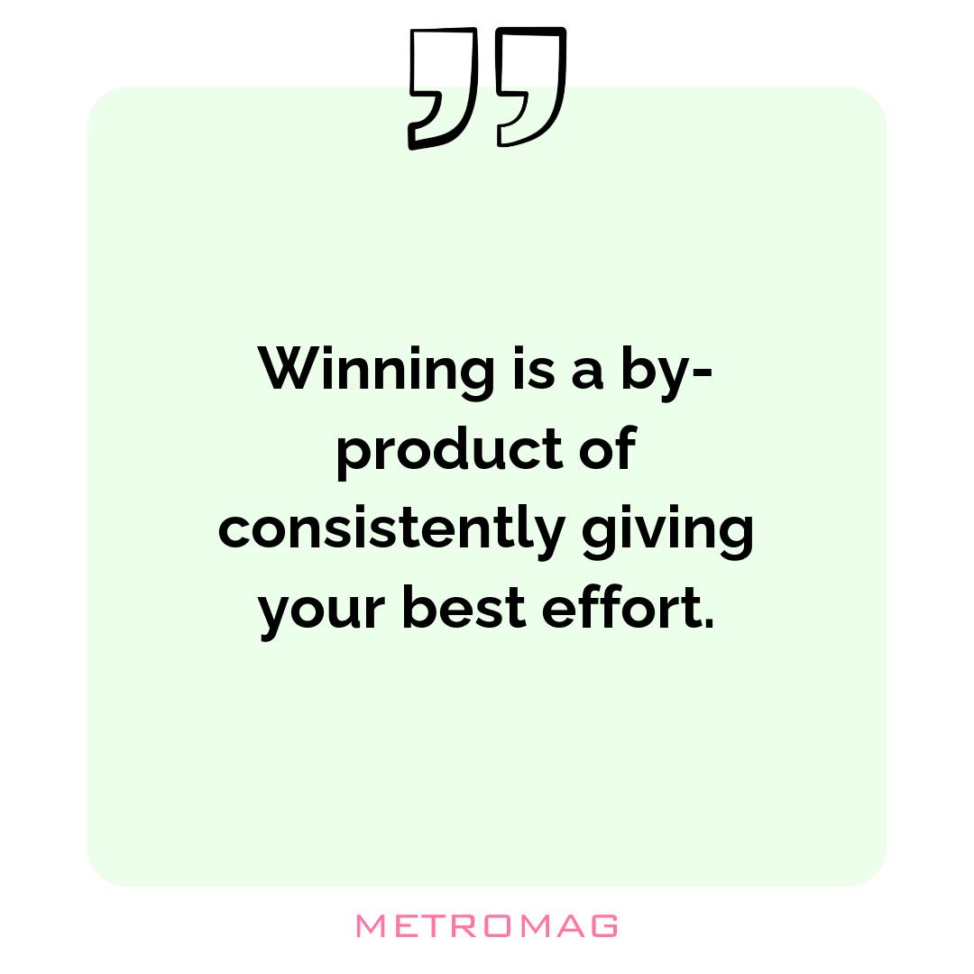 Winning is a by-product of consistently giving your best effort.