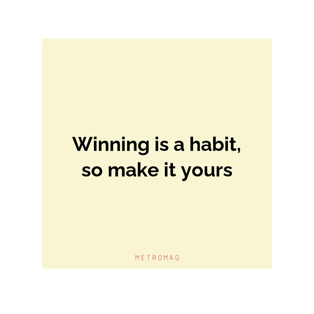 Winning is a habit, so make it yours