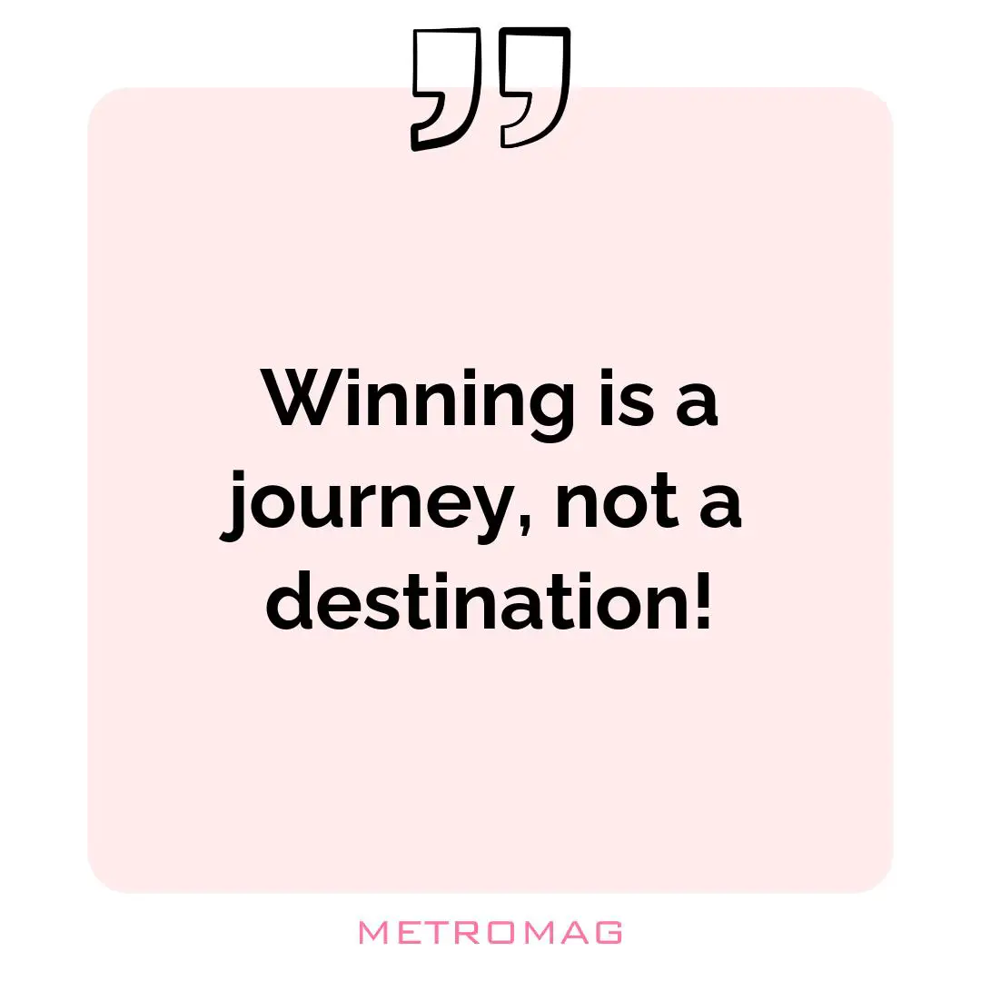 Winning is a journey, not a destination!