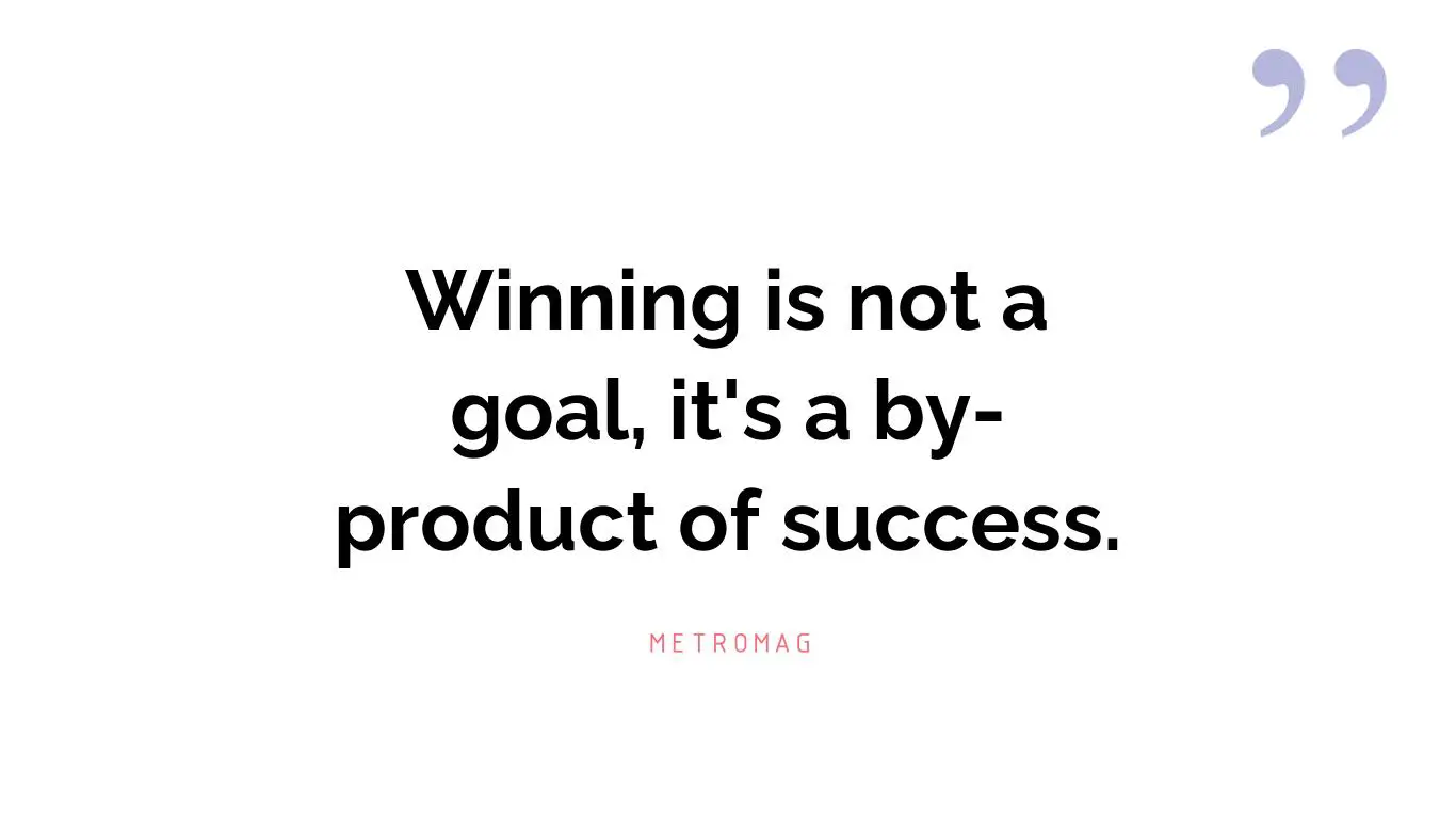 Winning is not a goal, it's a by-product of success.