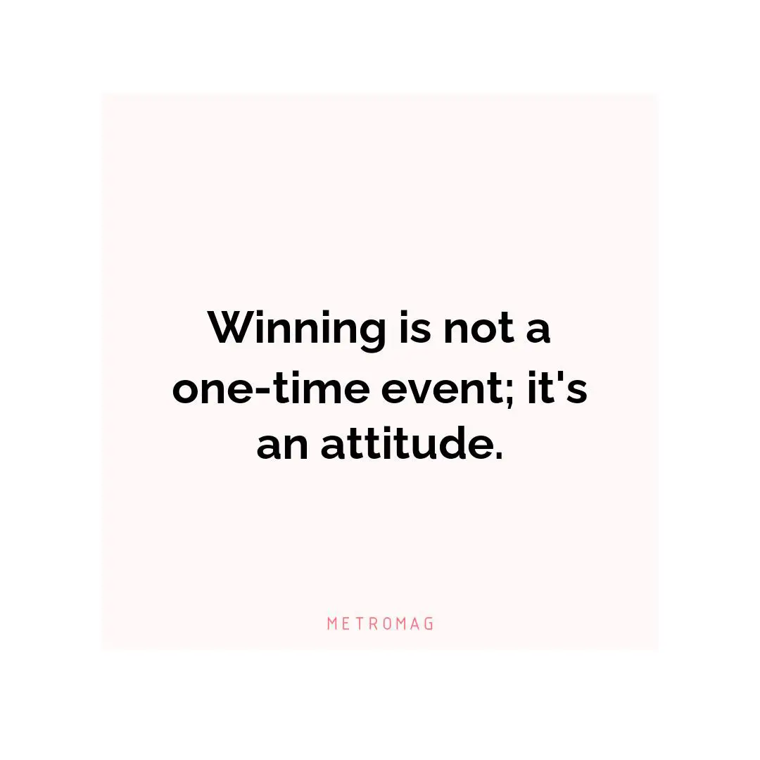 Winning is not a one-time event; it's an attitude.