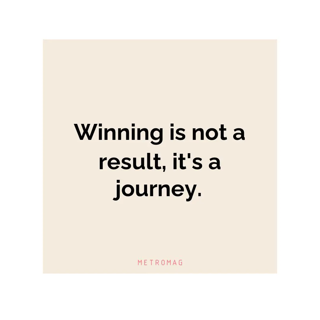 Winning is not a result, it's a journey.