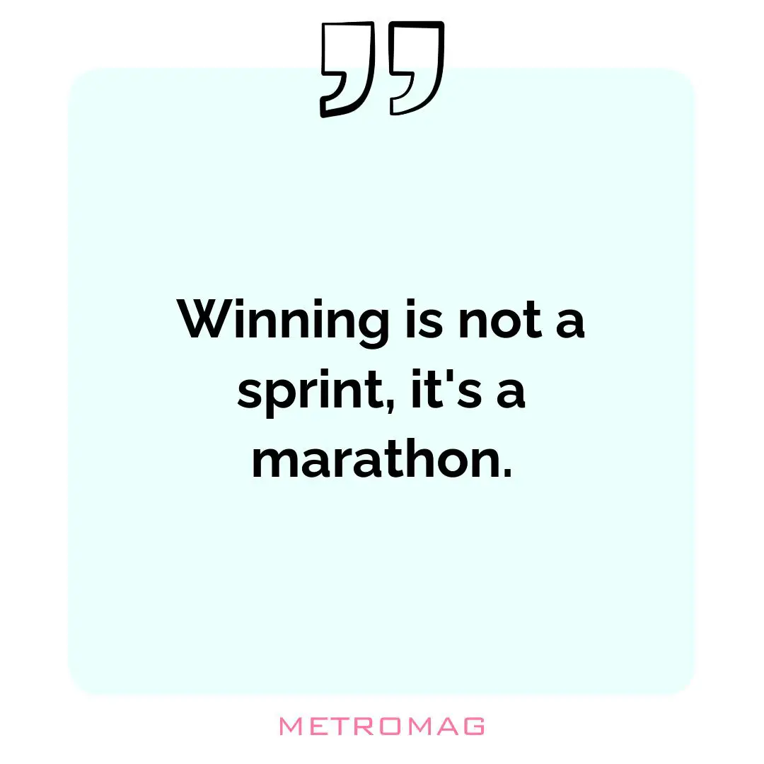 Winning is not a sprint, it's a marathon.