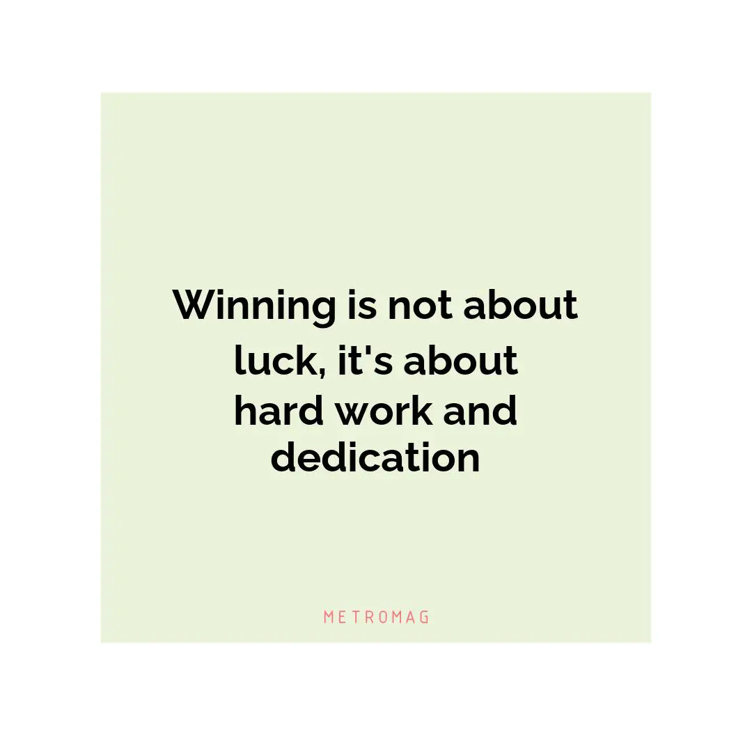 Winning is not about luck, it's about hard work and dedication