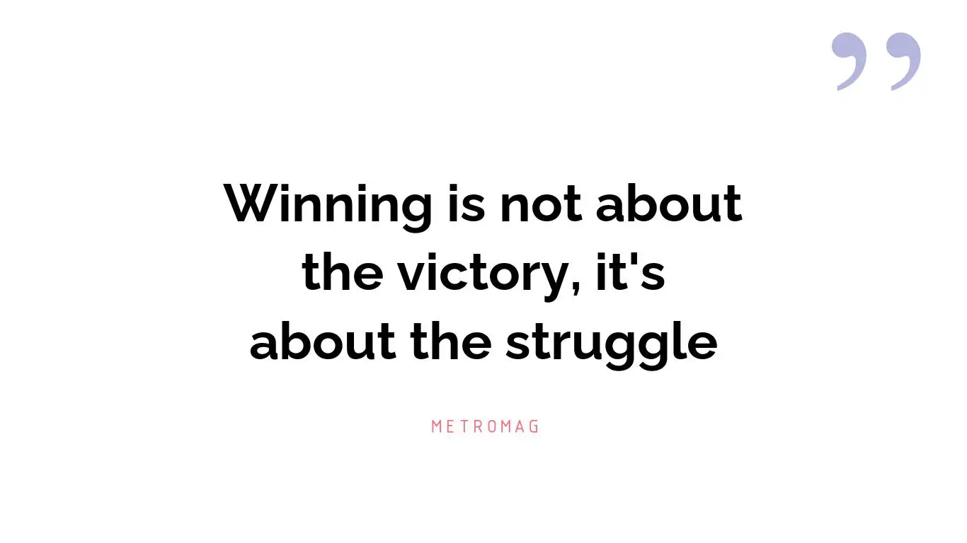 Winning is not about the victory, it's about the struggle