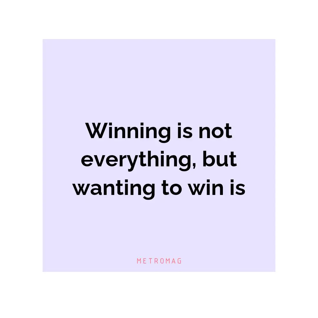Winning is not everything, but wanting to win is