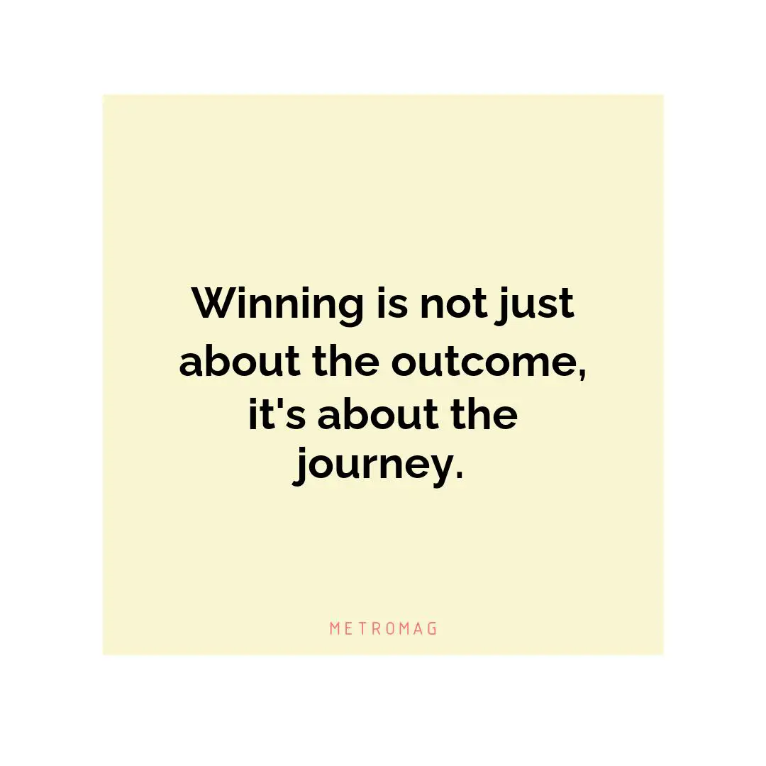 Winning is not just about the outcome, it's about the journey.