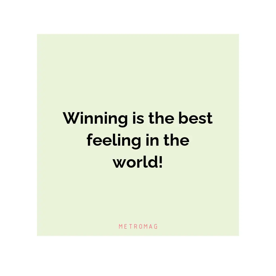 Winning is the best feeling in the world!
