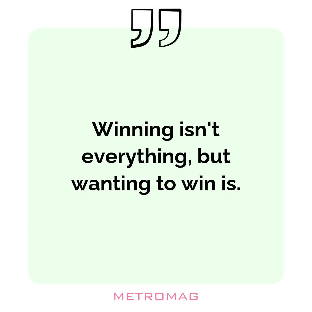 Winning isn't everything, but wanting to win is.