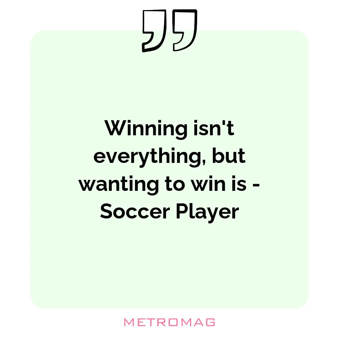 Winning isn't everything, but wanting to win is - Soccer Player