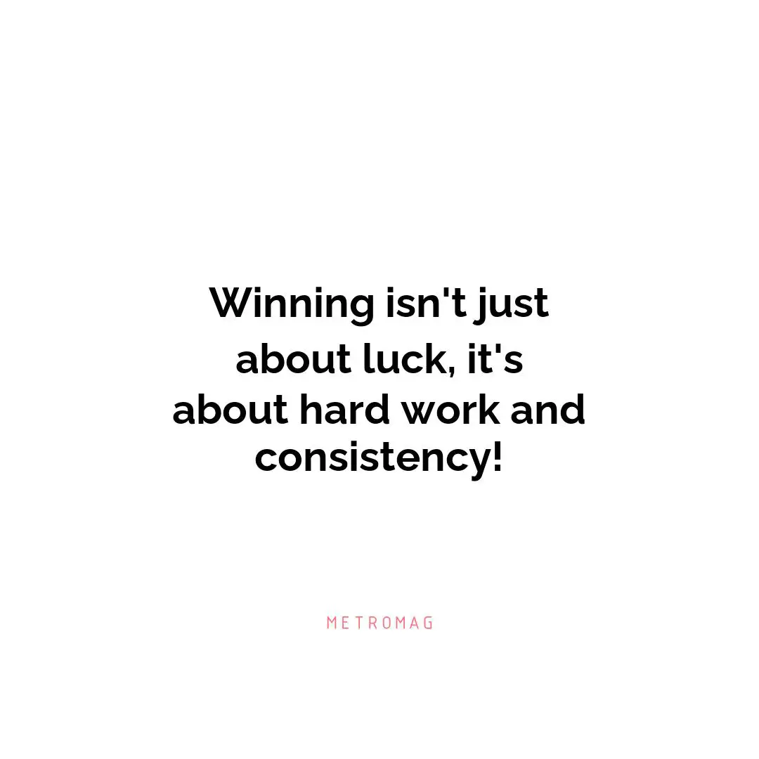 Winning isn't just about luck, it's about hard work and consistency!