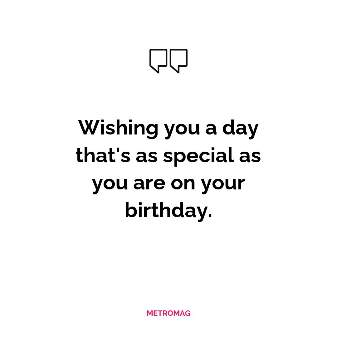 Wishing you a day that's as special as you are on your birthday.