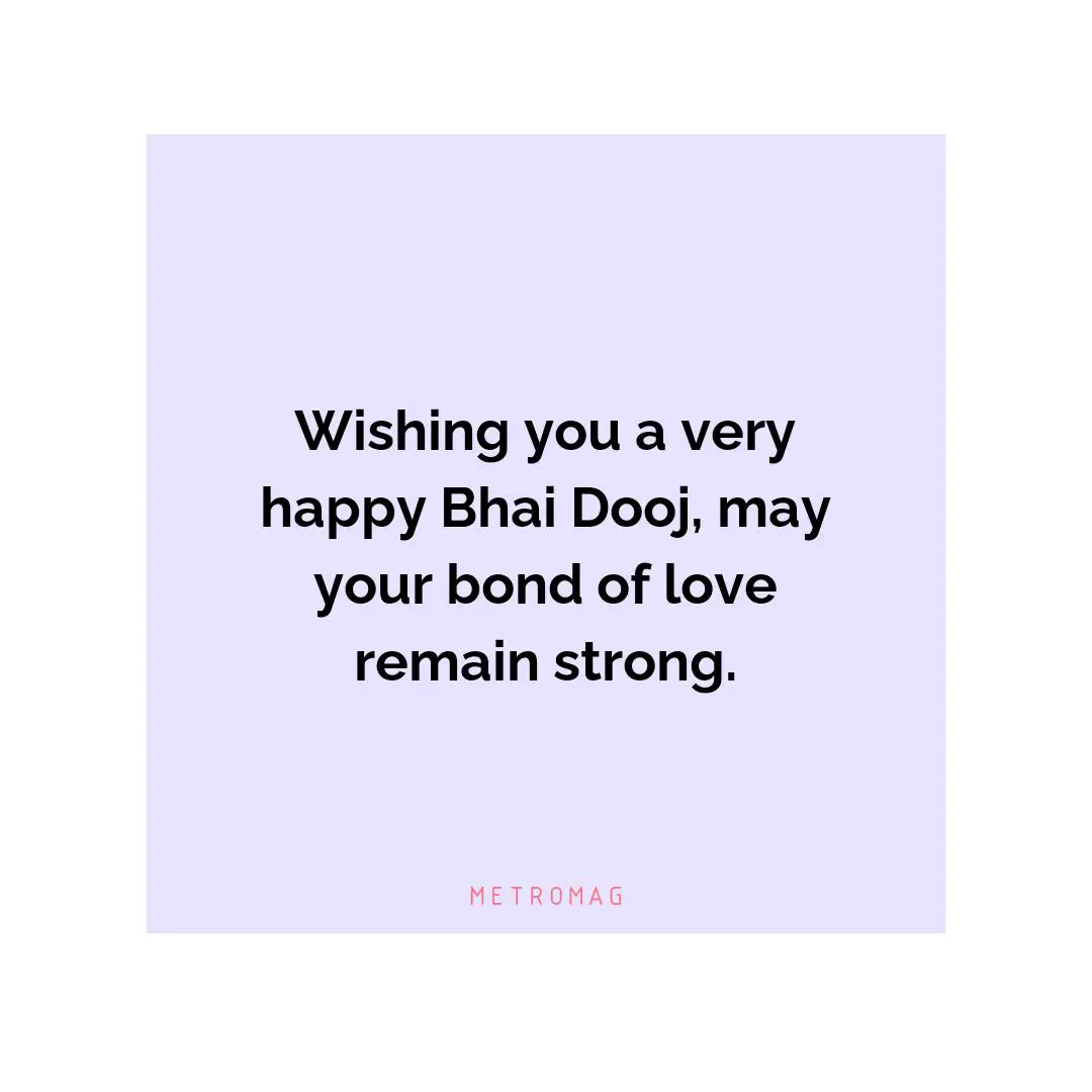 Wishing you a very happy Bhai Dooj, may your bond of love remain strong.
