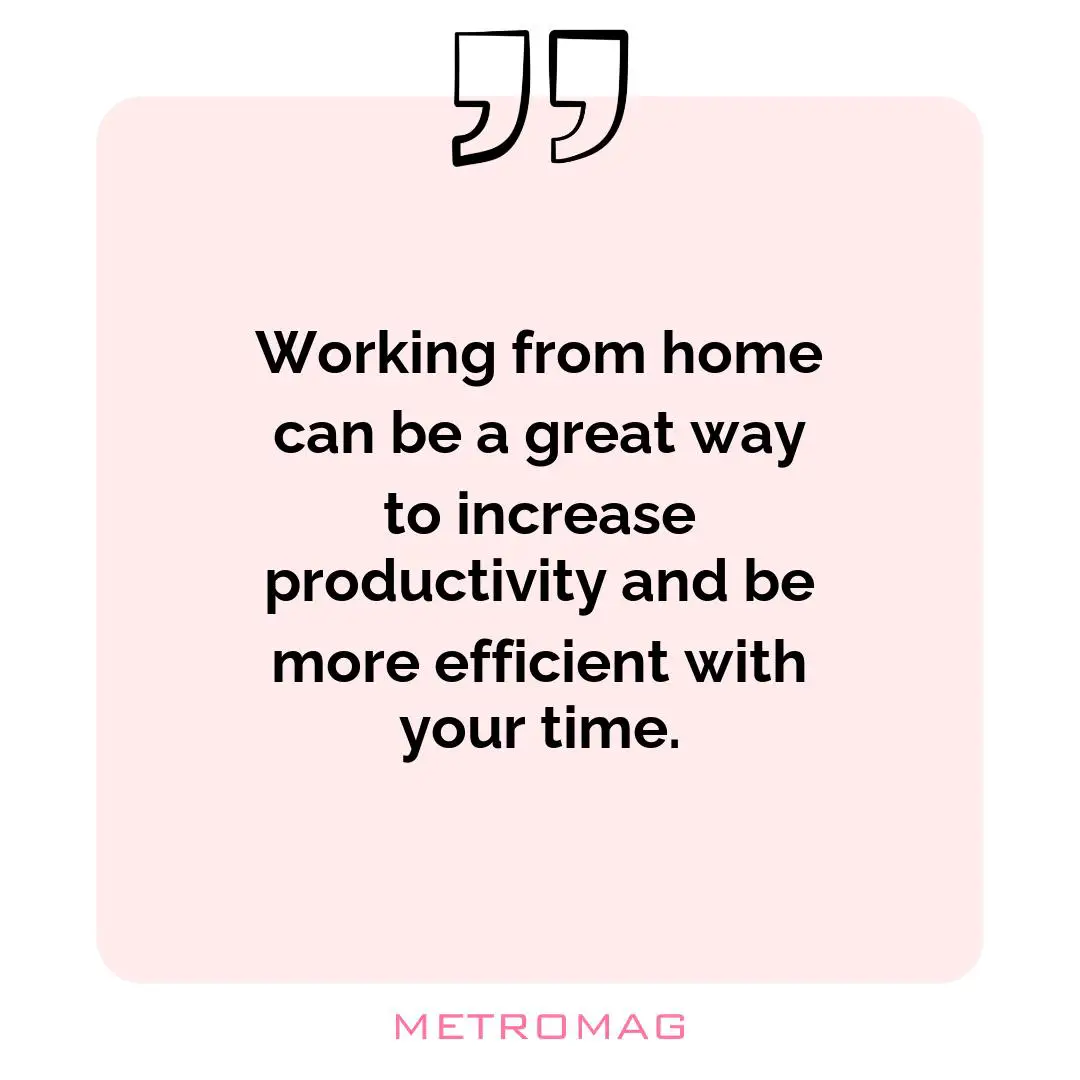 Working from home can be a great way to increase productivity and be more efficient with your time.