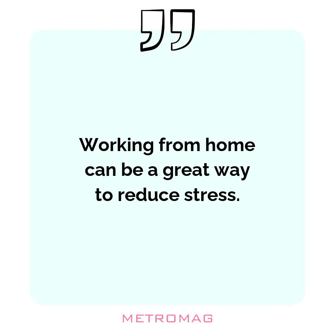 Working from home can be a great way to reduce stress.