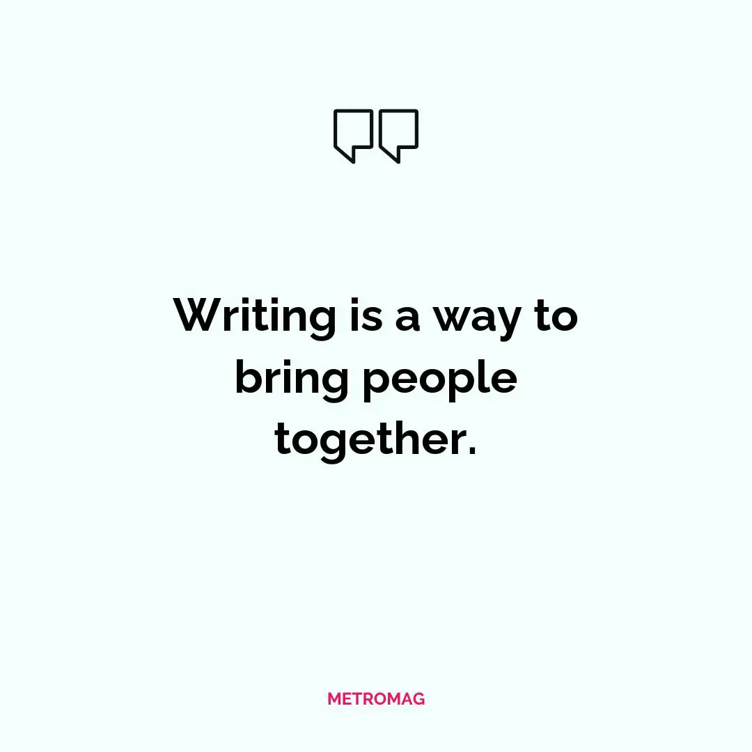Writing is a way to bring people together.