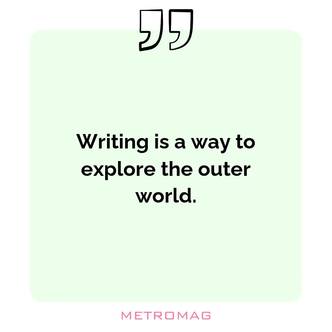 Writing is a way to explore the outer world.