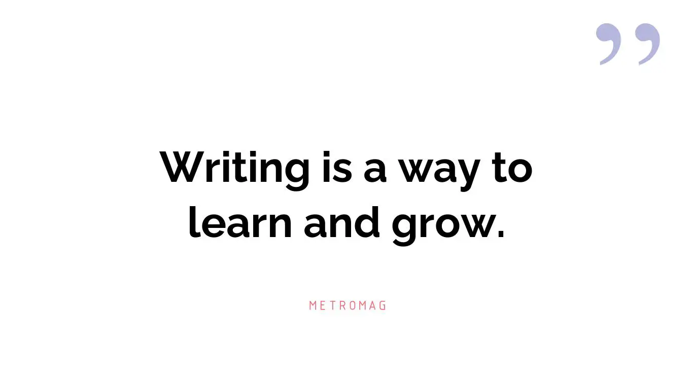 Writing is a way to learn and grow.