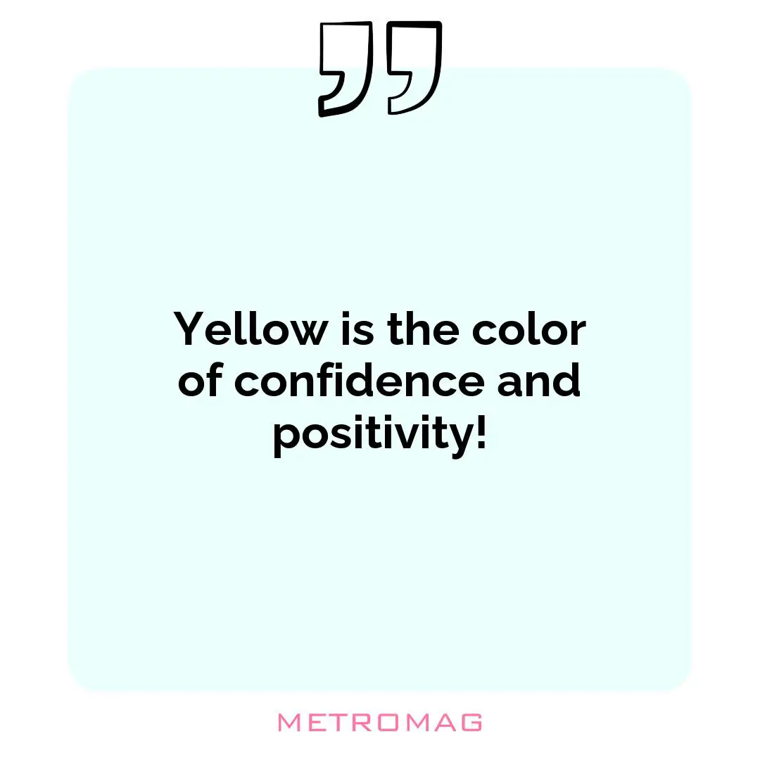 Yellow is the color of confidence and positivity!