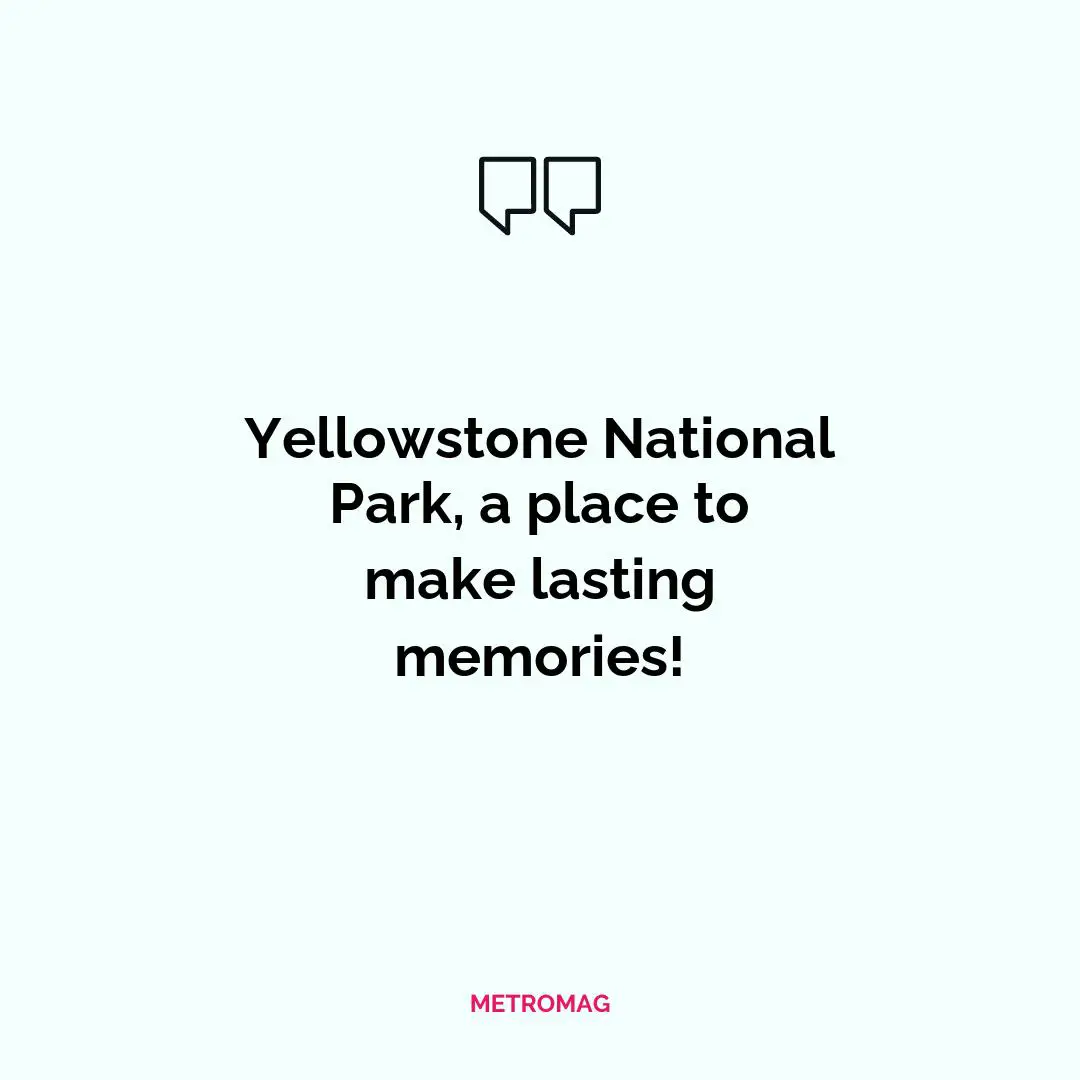 Yellowstone National Park, a place to make lasting memories!