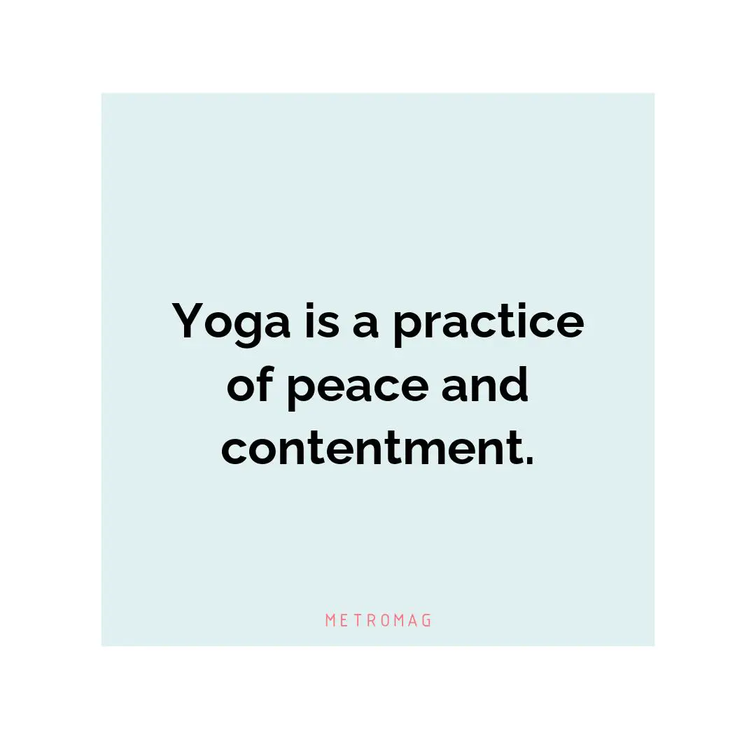 Yoga is a practice of peace and contentment.