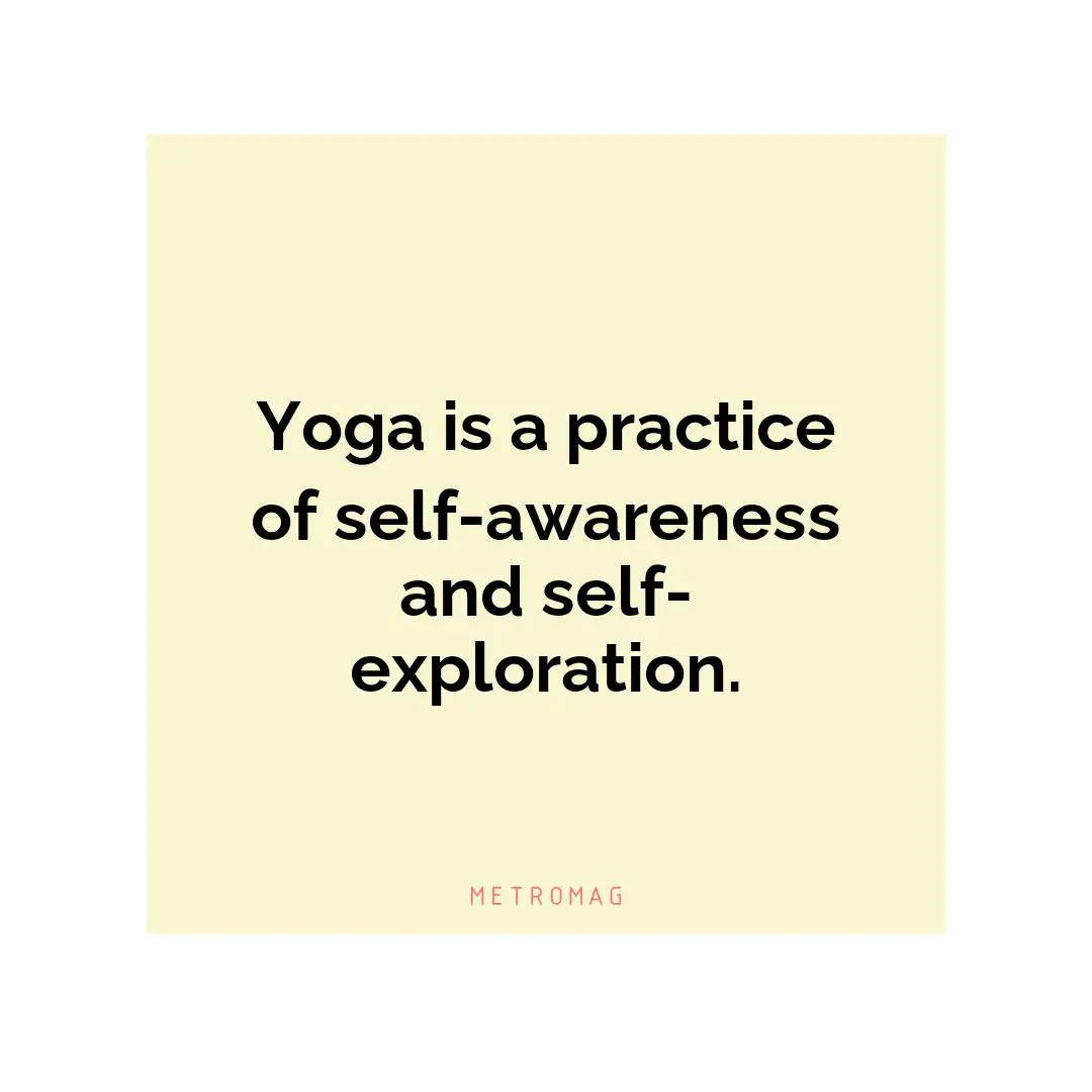 Yoga is a practice of self-awareness and self-exploration.