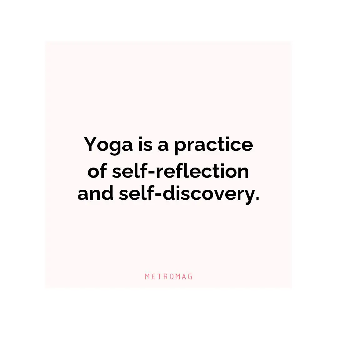 Yoga is a practice of self-reflection and self-discovery.