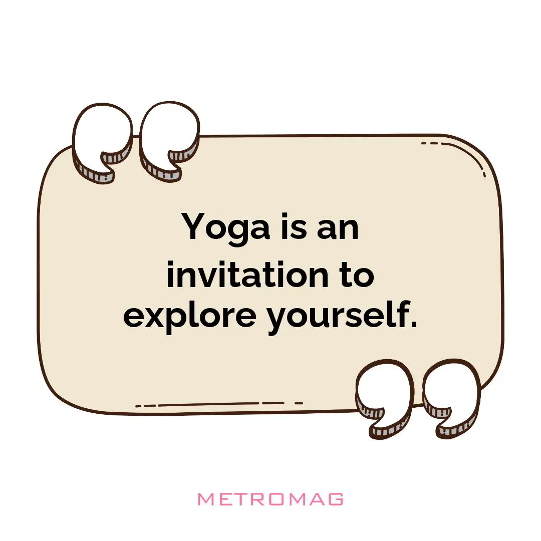 Yoga is an invitation to explore yourself.