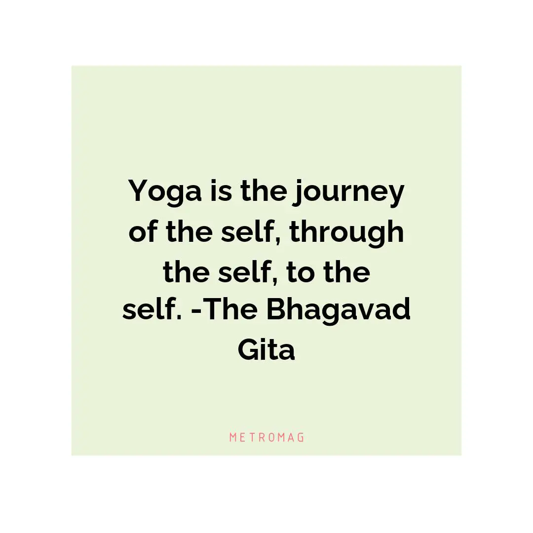 Yoga is the journey of the self, through the self, to the self. -The Bhagavad Gita