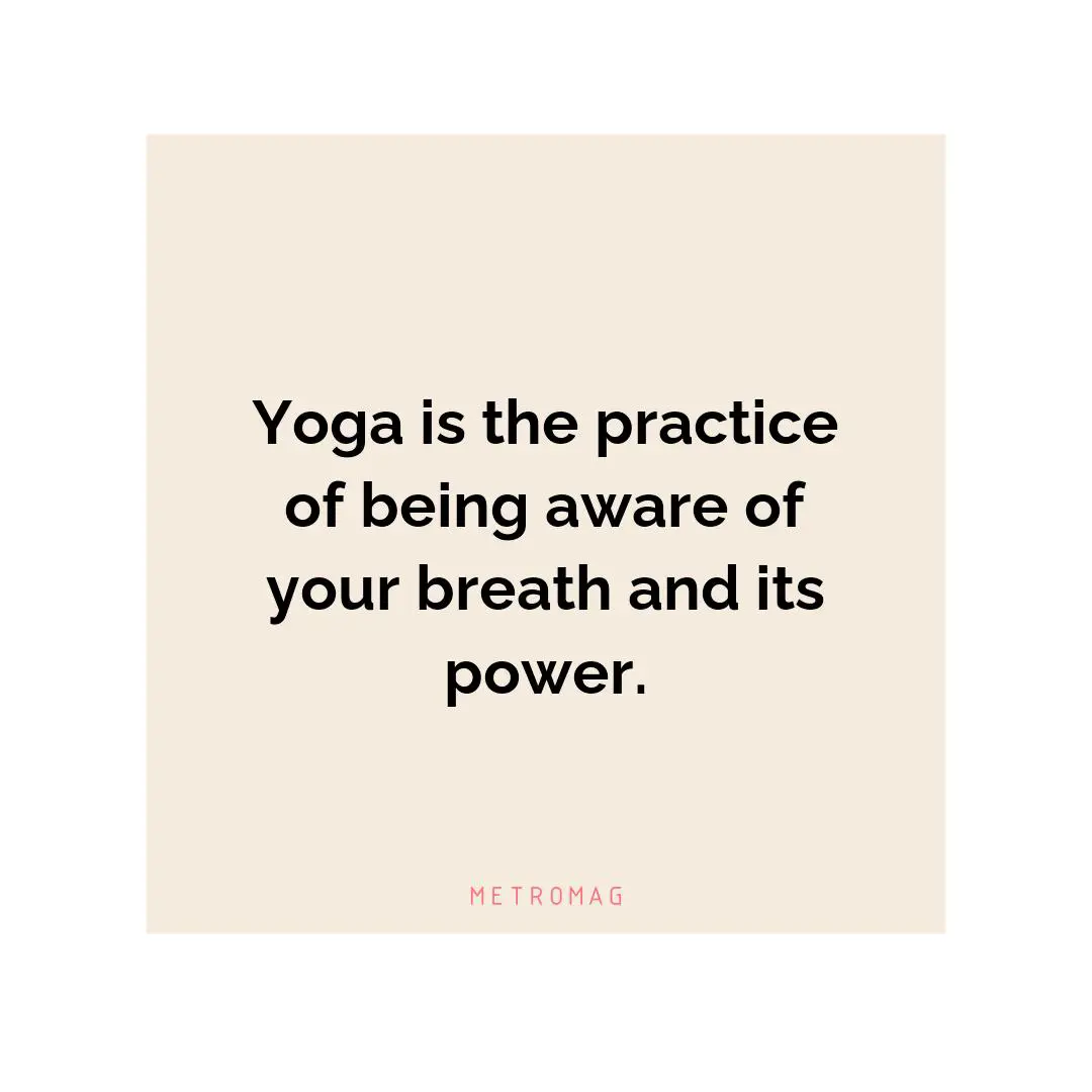 Yoga is the practice of being aware of your breath and its power.
