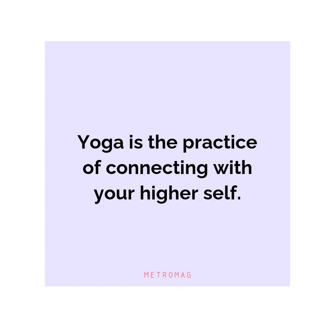 Yoga is the practice of connecting with your higher self.