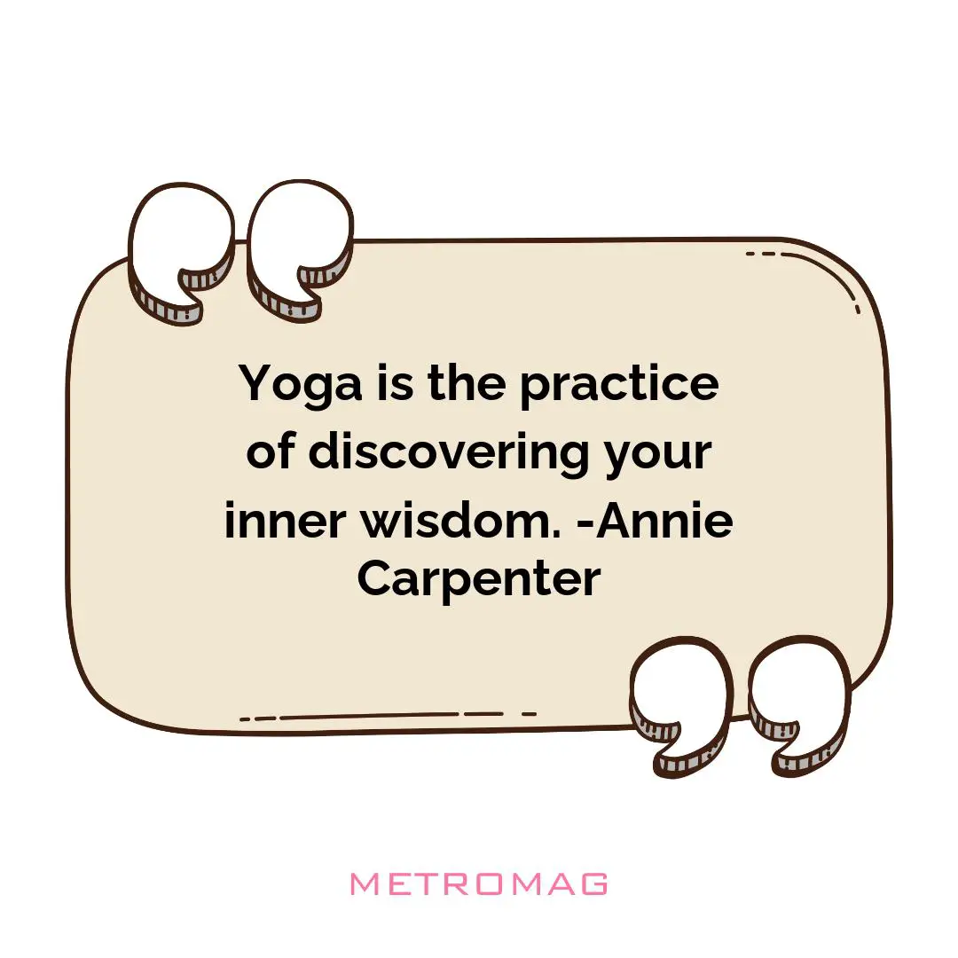 Yoga is the practice of discovering your inner wisdom. -Annie Carpenter